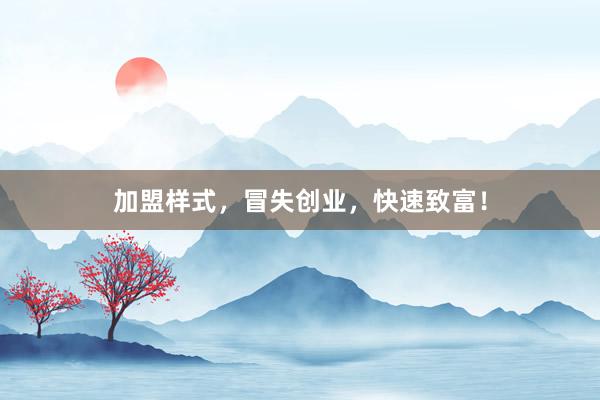 加盟样式，冒失创业，快速致富！